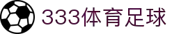 333体育-全网最权威热门体育赛事直播免费在线平台